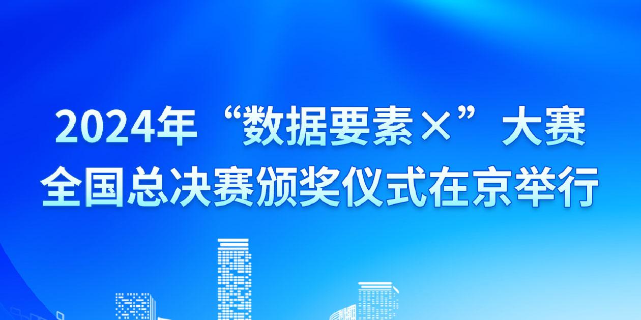 2024年“数据要素×”大赛全国总决赛颁奖仪式在京举行